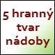 5 hranný tvar nádoby